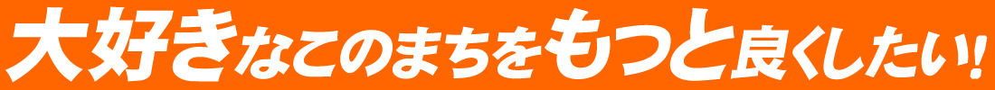 大好きなこのまちをもっと良くしたい！